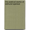 The Poetical Works Of Edmund Spenser by Unknown