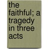 The Faithful; A Tragedy In Three Acts by Unknown