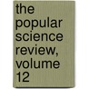 The Popular Science Review, Volume 12 by Unknown