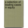 A Selection Of Leading Cases In Equity door Onbekend