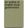 An Outline Of English Local Government by Unknown