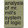 Analysis Of Mr. Mill's System Of Logic by Unknown