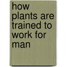 How Plants Are Trained To Work For Man door Onbekend