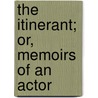 The Itinerant; Or, Memoirs Of An Actor by Unknown