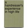 A Hairdresser's Experience In High Life by Unknown