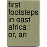 First Footsteps In East Africa : Or, An by Unknown