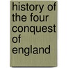 History Of The Four Conquest Of England by Unknown