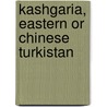 Kashgaria, Eastern Or Chinese Turkistan by Unknown