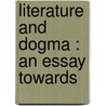 Literature And Dogma : An Essay Towards door Onbekend