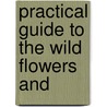 Practical Guide To The Wild Flowers And door Onbekend
