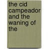 The Cid Campeador And The Waning Of The by Unknown