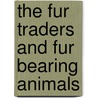 The Fur Traders And Fur Bearing Animals by Unknown