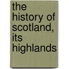 The History Of Scotland, Its Highlands by Unknown