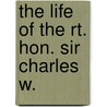 The Life Of The Rt. Hon. Sir Charles W. door Onbekend