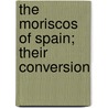 The Moriscos Of Spain; Their Conversion door Onbekend