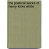 The Poetical Works Of Henry Kirke White door Onbekend