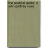 The Poetical Works Of John Godfrey Saxe door Onbekend