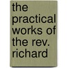 The Practical Works Of The Rev. Richard by Unknown