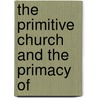 The Primitive Church And The Primacy Of by Unknown