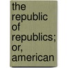 The Republic Of Republics; Or, American door Onbekend