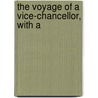 The Voyage Of A Vice-Chancellor, With A by Unknown