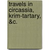 Travels In Circassia, Krim-Tartary, &C. by Unknown