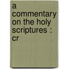 A Commentary On The Holy Scriptures : Cr by Unknown