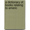 A Dictionary Of Books Relating To Americ door Onbekend
