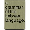 A Grammar Of The Hebrew Language. door Onbekend