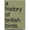 A History Of British Birds. door Onbekend