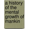 A History Of The Mental Growth Of Mankin door Onbekend