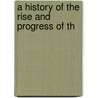 A History Of The Rise And Progress Of Th door Onbekend