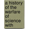 A History Of The Warfare Of Science With door Onbekend
