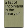 A List Of Lincolniana In The Library Of door Onbekend