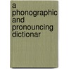 A Phonographic And Pronouncing Dictionar door Onbekend