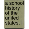 A School History Of The United States, F by Unknown