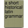 A Short Historical Latin Grammar door Onbekend