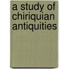 A Study Of Chiriquian Antiquities door Onbekend