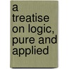 A Treatise On Logic, Pure And Applied by Unknown