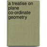 A Treatise On Plane Co-Ordinate Geometry by Unknown