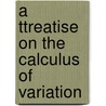 A Ttreatise On The Calculus Of Variation by Unknown