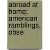Abroad At Home; American Ramblings, Obse by Unknown