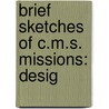 Brief Sketches Of C.M.S. Missions: Desig by Unknown