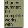 Charles Sumner; His Complete Works, With door Onbekend