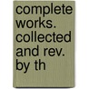 Complete Works. Collected And Rev. By Th door Onbekend