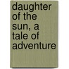 Daughter Of The Sun, A Tale Of Adventure door Onbekend