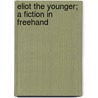 Eliot The Younger; A Fiction In Freehand door Onbekend