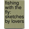 Fishing With The Fly: Sketches By Lovers by Unknown