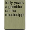 Forty Years A Gambler On The Mississippi by Unknown