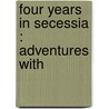 Four Years In Secessia : Adventures With by Unknown